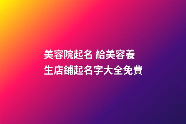 美容院起名 給美容養生店鋪起名字大全免費-第1張-店鋪起名-玄機派